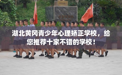 湖北黄冈青少年心理矫正学校，给您推荐十家不错的学校！