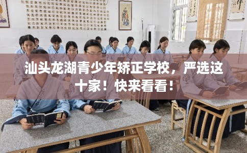 汕头龙湖青少年矫正学校，严选这十家！快来看看！