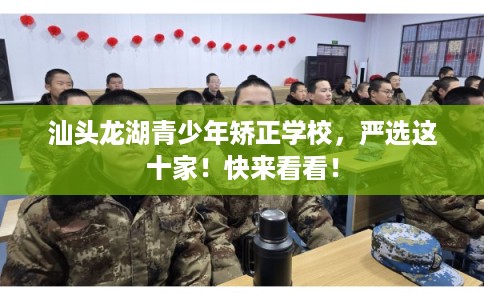 汕头龙湖青少年矫正学校，严选这十家！快来看看！