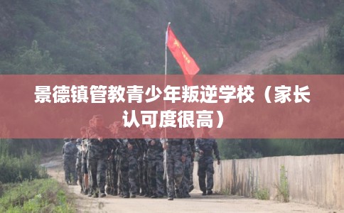 景德镇管教青少年叛逆学校（家长认可度很高）