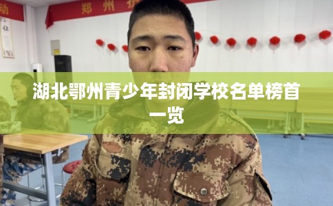 湖北鄂州青少年封闭学校名单榜首一览