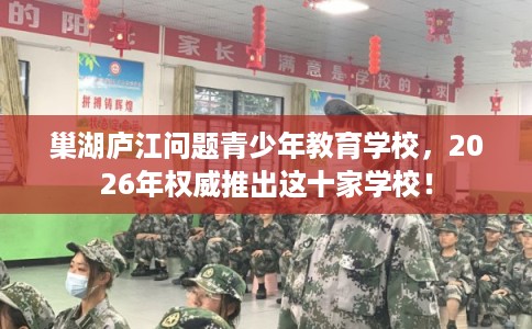 巢湖庐江问题青少年教育学校，2026年权威推出这十家学校！