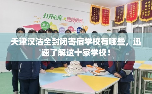 天津汉沽全封闭寄宿学校有哪些，迅速了解这十家学校！