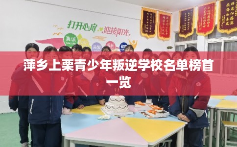 萍乡上栗青少年叛逆学校名单榜首一览