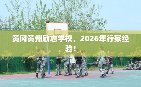 黄冈黄州励志学校，2026年行家经验！