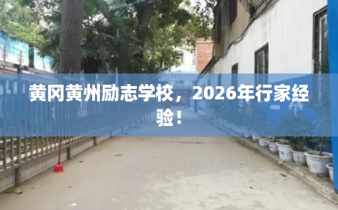 黄冈黄州励志学校，2026年行家经验！