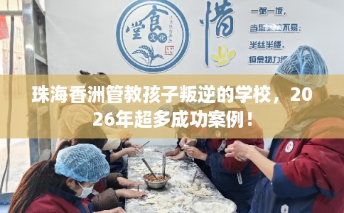 珠海香洲管教孩子叛逆的学校，2026年超多成功案例！