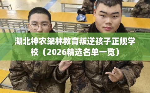 湖北神农架林教育叛逆孩子正规学校（2026精选名单一览）