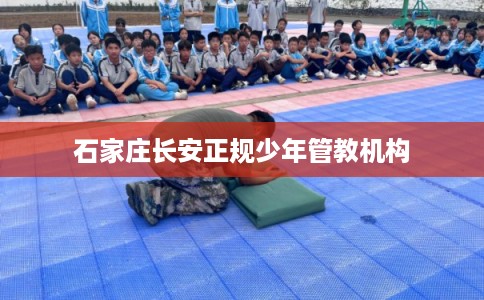 石家庄长安正规少年管教机构