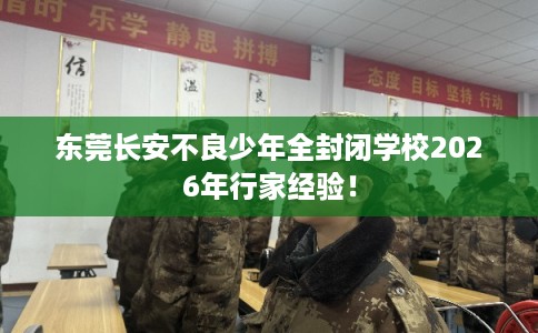 东莞长安不良少年全封闭学校2026年行家经验！