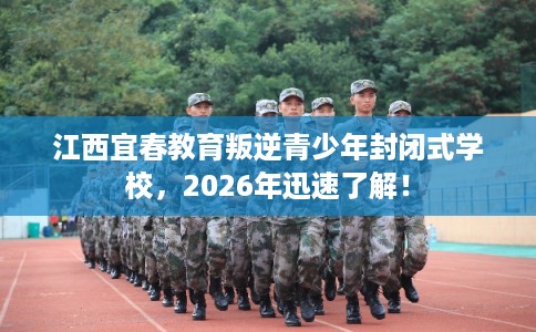 江西宜春教育叛逆青少年封闭式学校，2026年迅速了解！
