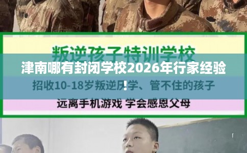 津南哪有封闭学校2026年行家经验！