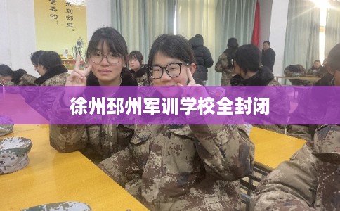 徐州邳州军训学校全封闭