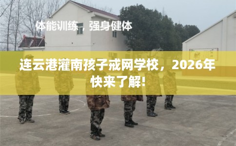 连云港灌南孩子戒网学校，2026年快来了解!