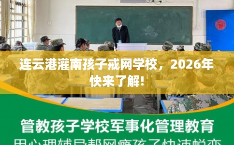 连云港灌南孩子戒网学校，2026年快来了解!