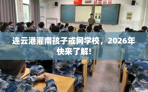 连云港灌南孩子戒网学校，2026年快来了解!