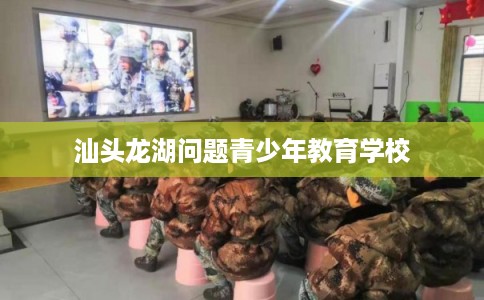 汕头龙湖问题青少年教育学校