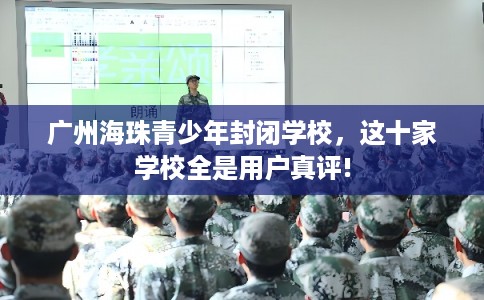 广州海珠青少年封闭学校，这十家学校全是用户真评!