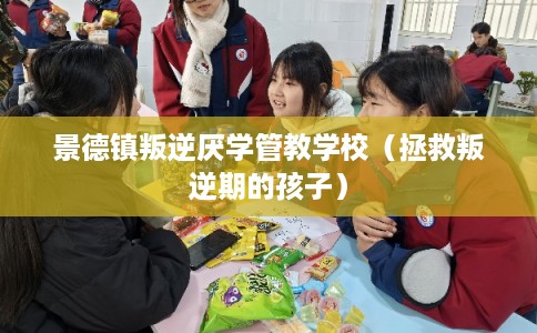 景德镇叛逆厌学管教学校（拯救叛逆期的孩子）