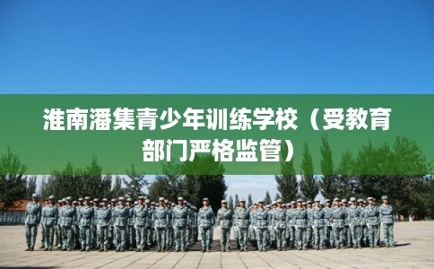 淮南潘集青少年训练学校（受教育部门严格监管）