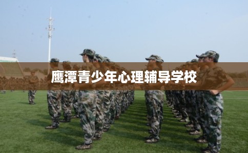 鹰潭青少年心理辅导学校