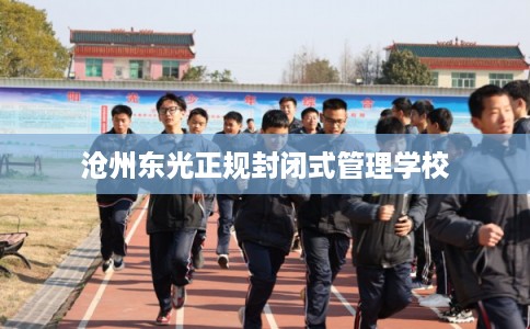 沧州东光正规封闭式管理学校