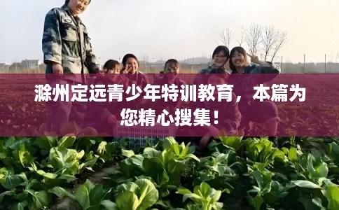 滁州定远青少年特训教育，本篇为您精心搜集！