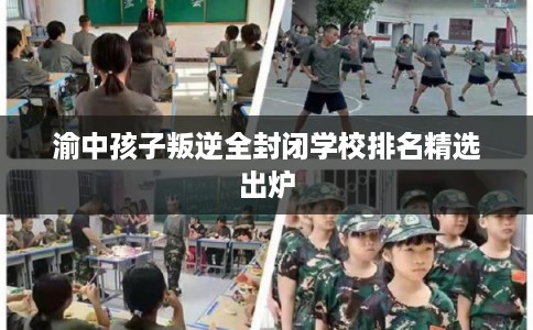 渝中孩子叛逆全封闭学校排名精选出炉