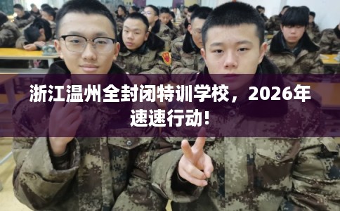 浙江温州全封闭特训学校，2026年速速行动!
