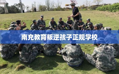 南充教育叛逆孩子正规学校