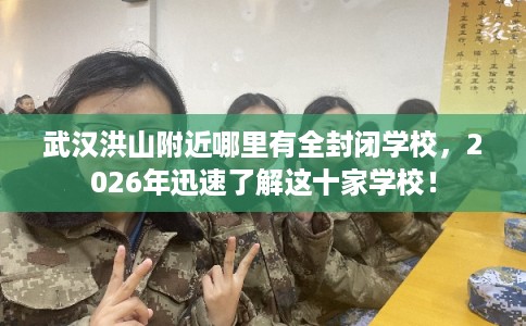 武汉洪山附近哪里有全封闭学校，2026年迅速了解这十家学校！