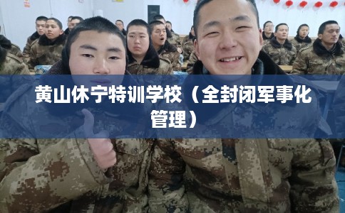 黄山休宁特训学校（全封闭军事化管理）