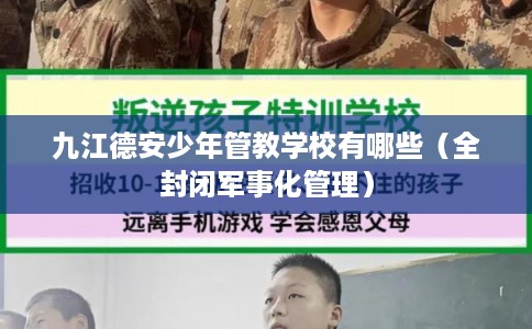 九江德安少年管教学校有哪些（全封闭军事化管理）