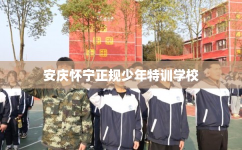 安庆怀宁正规少年特训学校