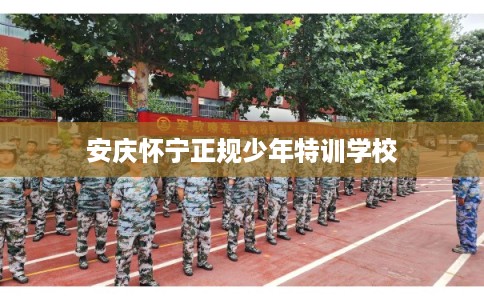 安庆怀宁正规少年特训学校
