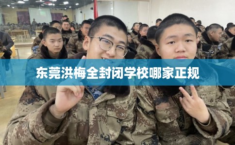 东莞洪梅全封闭学校哪家正规
