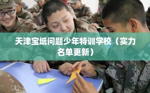 天津宝坻问题少年特训学校（实力名单更新）