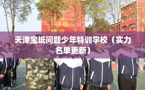 天津宝坻问题少年特训学校（实力名单更新）