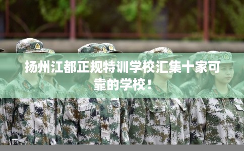 扬州江都正规特训学校汇集十家可靠的学校！