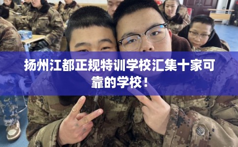 扬州江都正规特训学校汇集十家可靠的学校！
