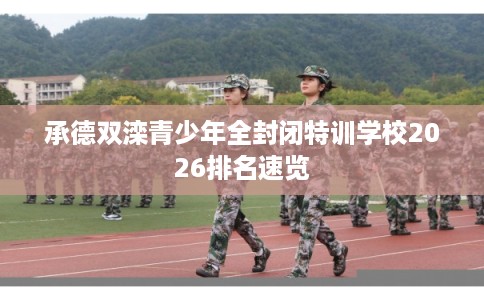 承德双滦青少年全封闭特训学校2026排名速览