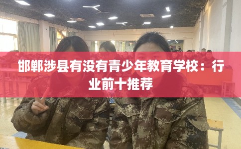 邯郸涉县有没有青少年教育学校：行业前十推荐