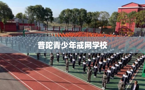 普陀青少年戒网学校