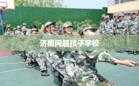 济南问题孩子学校
