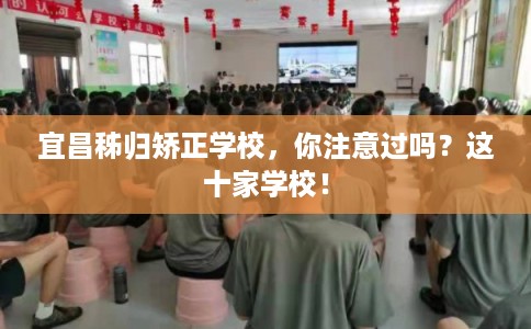 宜昌秭归矫正学校，你注意过吗？这十家学校！