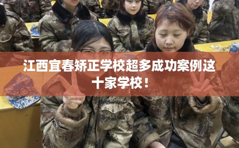 江西宜春矫正学校超多成功案例这十家学校！