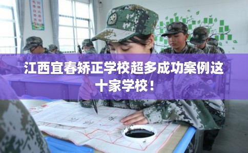 江西宜春矫正学校超多成功案例这十家学校！