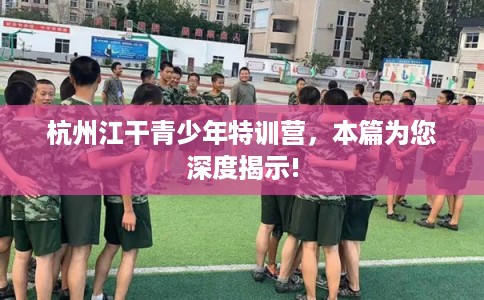杭州江干青少年特训营，本篇为您深度揭示!