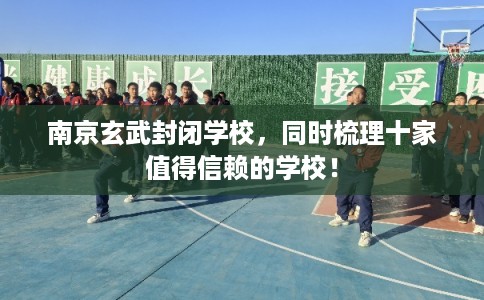 南京玄武封闭学校，同时梳理十家值得信赖的学校！