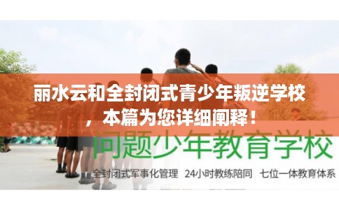 丽水云和全封闭式青少年叛逆学校，本篇为您详细阐释！